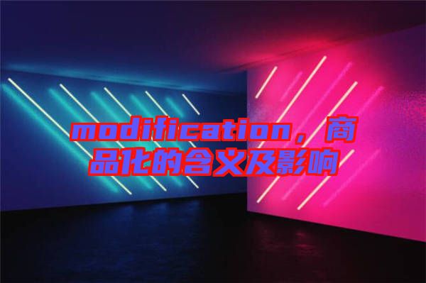 modification，商品化的含義及影響