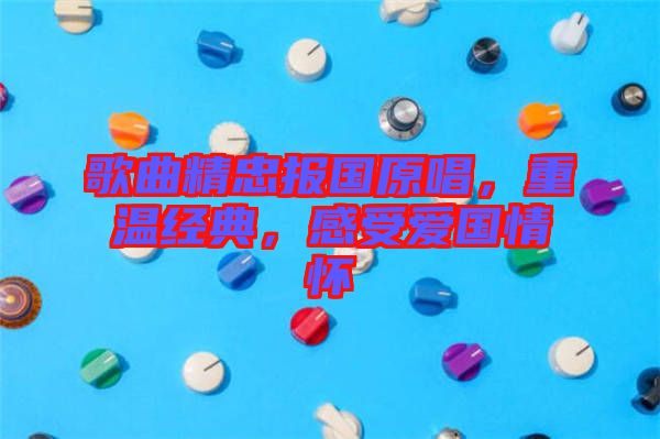 歌曲精忠報國原唱，重溫經(jīng)典，感受愛國情懷