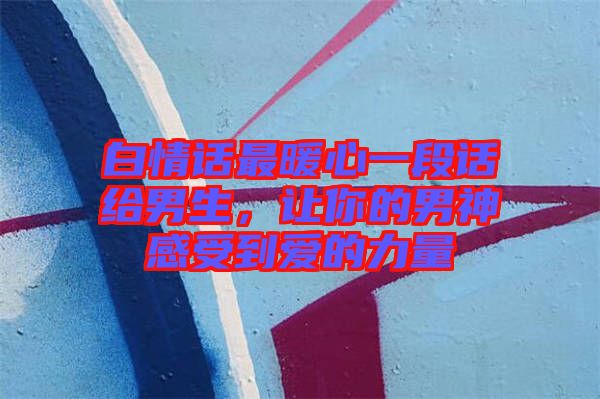 白情話最暖心一段話給男生，讓你的男神感受到愛的力量