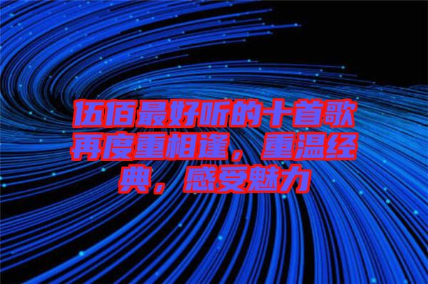 伍佰最好聽的十首歌再度重相逢，重溫經(jīng)典，感受魅力