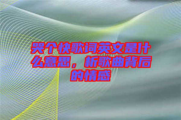 哭個快歌詞英文是什么意思，析歌曲背后的情感