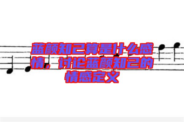 藍(lán)顏知己算是什么感情，討論藍(lán)顏知己的情感定義