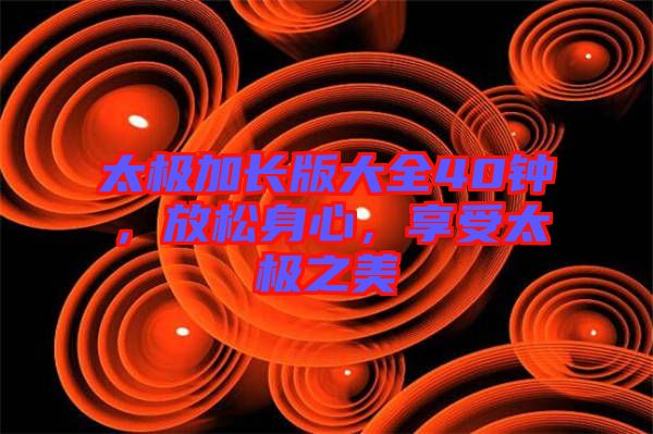 太極加長版大全40鐘，放松身心，享受太極之美