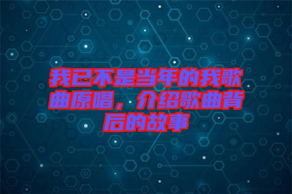我已不是當(dāng)年的我歌曲原唱，介紹歌曲背后的故事