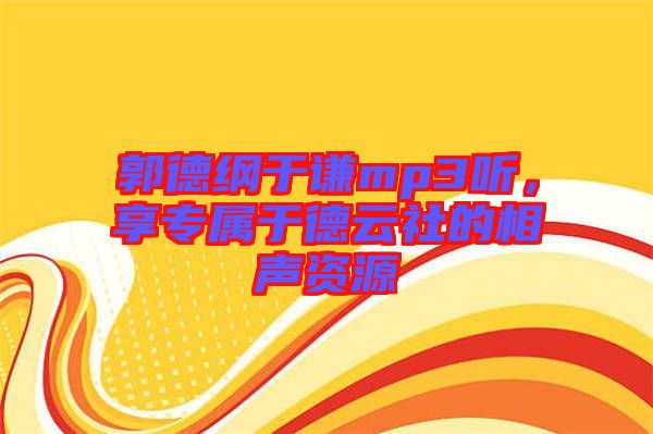 郭德綱于謙mp3聽(tīng)，享專屬于德云社的相聲資源
