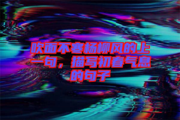 吹面不寒楊柳風(fēng)的上一句，描寫初春氣息的句子