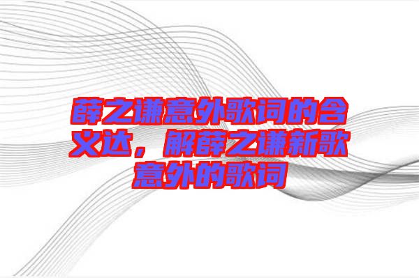 薛之謙意外歌詞的含義達(dá)，解薛之謙新歌意外的歌詞