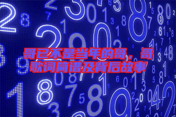 哥已不是當年的哥，哥歌詞簡譜及背后故事