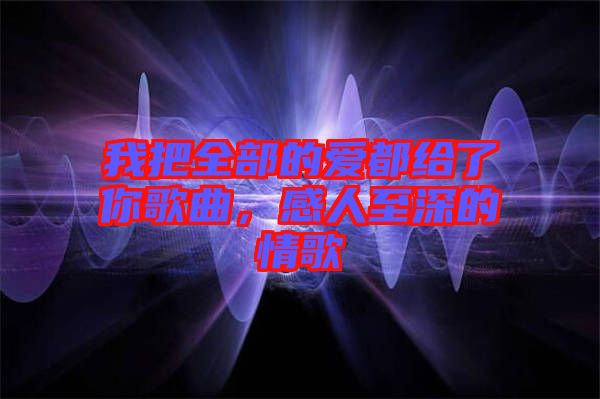 我把全部的愛都給了你歌曲，感人至深的情歌