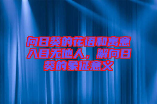 向日葵的花語(yǔ)和寓意入目無(wú)他人，解向日葵的象征意義