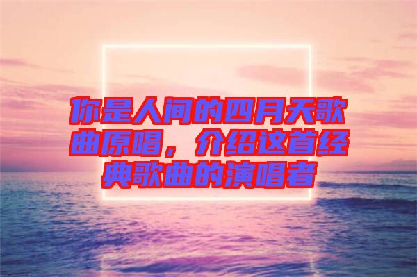 你是人間的四月天歌曲原唱，介紹這首經(jīng)典歌曲的演唱者