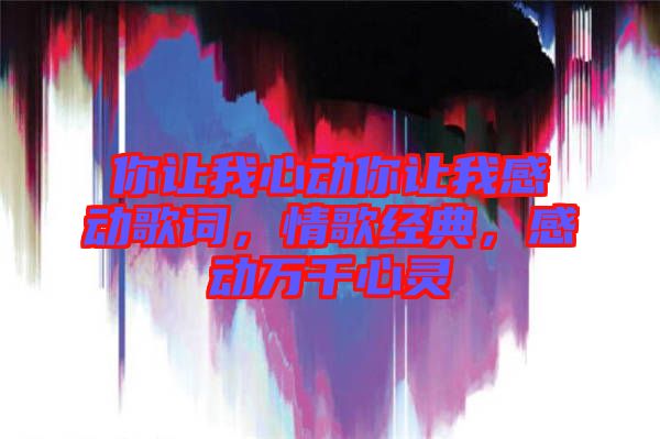 你讓我心動你讓我感動歌詞，情歌經(jīng)典，感動萬千心靈