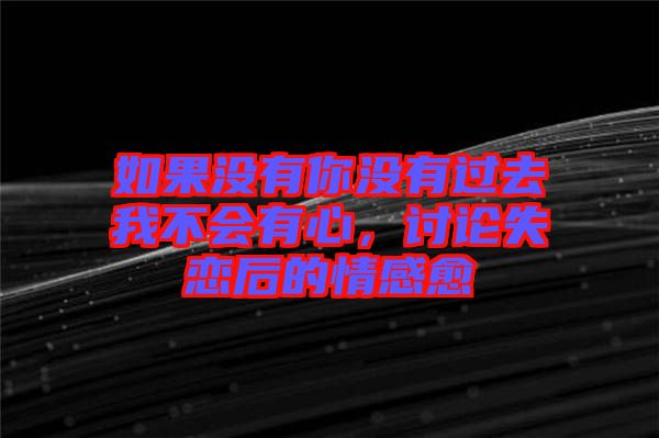 如果沒(méi)有你沒(méi)有過(guò)去我不會(huì)有心，討論失戀后的情感愈