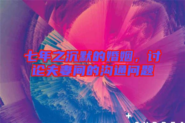七年之沉默的婚姻，討論夫妻間的溝通問題
