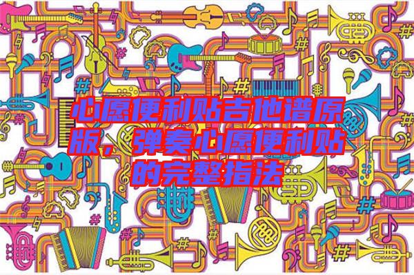 心愿便利貼吉他譜原版，彈奏心愿便利貼的完整指法