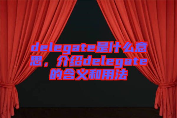 delegate是什么意思，介紹delegate的含義和用法