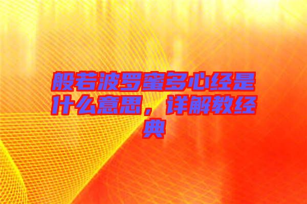 般若波羅蜜多心經(jīng)是什么意思，詳解教經(jīng)典