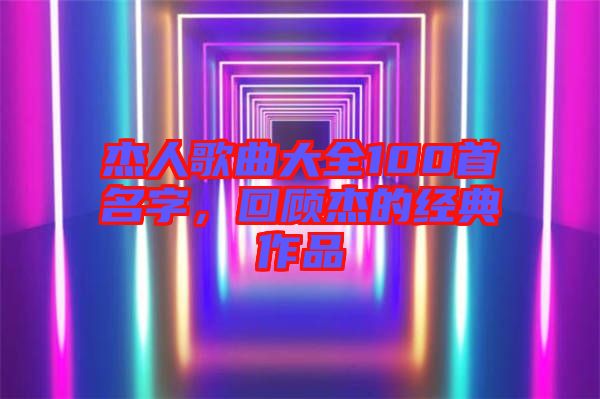杰人歌曲大全100首名字，回顧杰的經(jīng)典作品