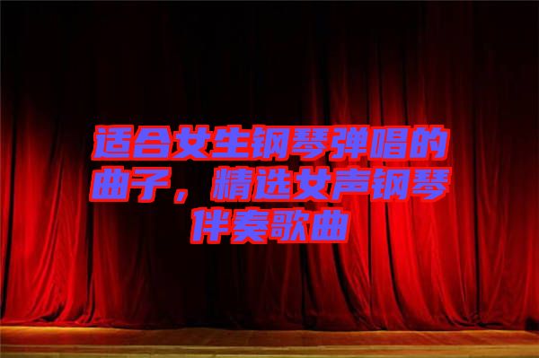 適合女生鋼琴彈唱的曲子，精選女聲鋼琴伴奏歌曲