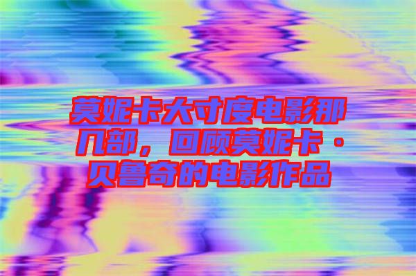 莫妮卡大寸度電影那幾部，回顧莫妮卡·貝魯奇的電影作品