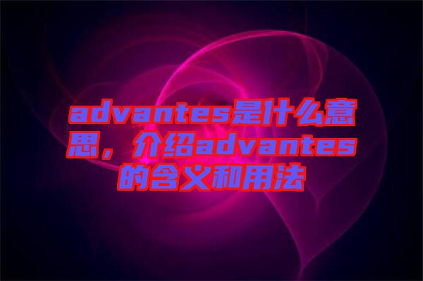 advantes是什么意思，介紹advantes的含義和用法