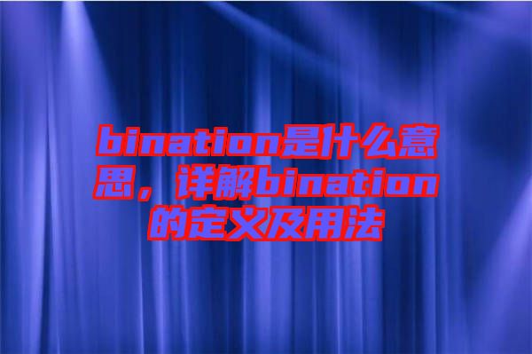 bination是什么意思，詳解bination的定義及用法