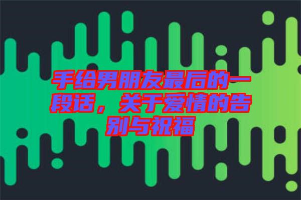 手給男朋友最后的一段話，關(guān)于愛情的告別與祝福