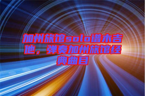 加州旅館solo譜木吉他，彈奏加州旅館經(jīng)典曲目
