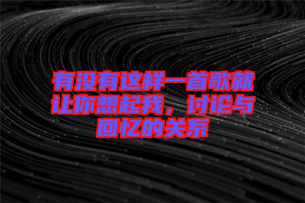 有沒有這樣一首歌就讓你想起我，討論與回憶的關(guān)系