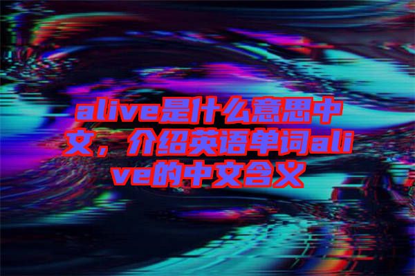 alive是什么意思中文，介紹英語單詞alive的中文含義