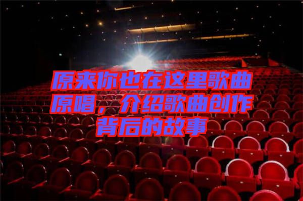 原來你也在這里歌曲原唱，介紹歌曲創(chuàng)作背后的故事
