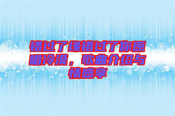 錯(cuò)過了緣錯(cuò)過了你原唱冷漠，歌曲介紹與情感享