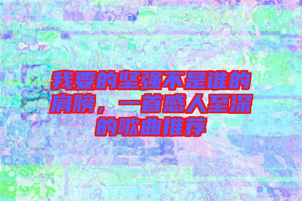 我要的堅(jiān)強(qiáng)不是誰(shuí)的肩膀，一首感人至深的歌曲推薦