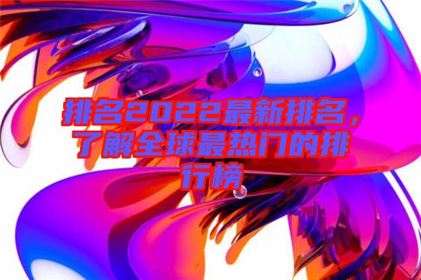 排名2022最新排名，了解全球最熱門的排行榜
