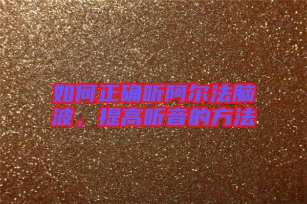 如何正確聽阿爾法腦波，提高聽音的方法