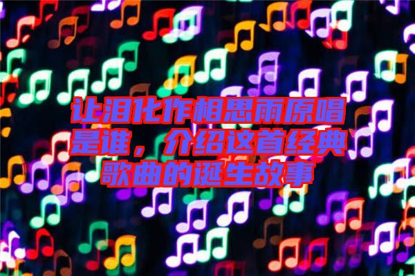 讓淚化作相思雨原唱是誰，介紹這首經(jīng)典歌曲的誕生故事