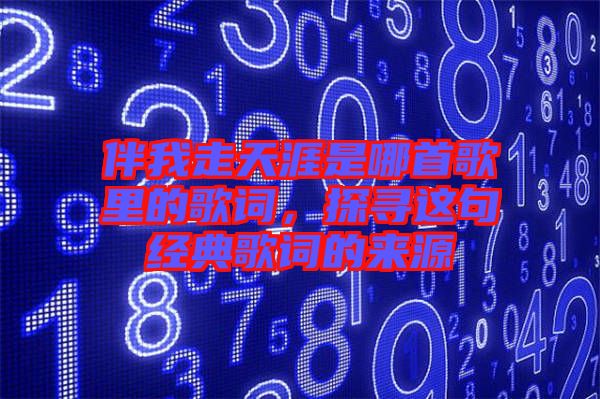 伴我走天涯是哪首歌里的歌詞，探尋這句經(jīng)典歌詞的來源