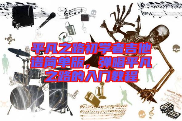 平凡之路初學者吉他譜簡單版，彈唱平凡之路的入門教程