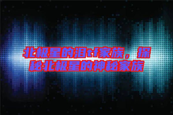 北極星的淚tf家族，探秘北極星的神秘家族