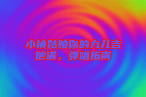 小鎮(zhèn)姑娘你的九兒吉他譜，彈唱指南