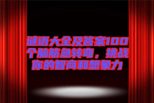 謎語(yǔ)大全及答案100個(gè)腦筋急轉(zhuǎn)彎，挑戰(zhàn)你的智商和想象力