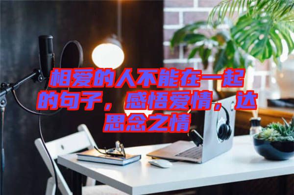 相愛的人不能在一起的句子，感悟愛情，達(dá)思念之情