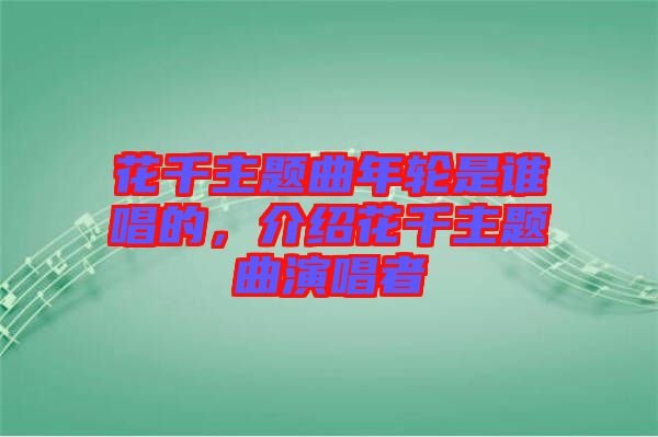 花千主題曲年輪是誰唱的，介紹花千主題曲演唱者