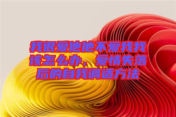 我很愛他他不愛我我該怎么辦，愛情失落后的自我調(diào)適方法