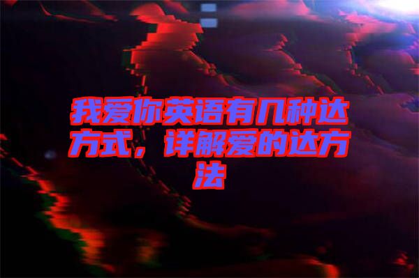 我愛(ài)你英語(yǔ)有幾種達(dá)方式，詳解愛(ài)的達(dá)方法