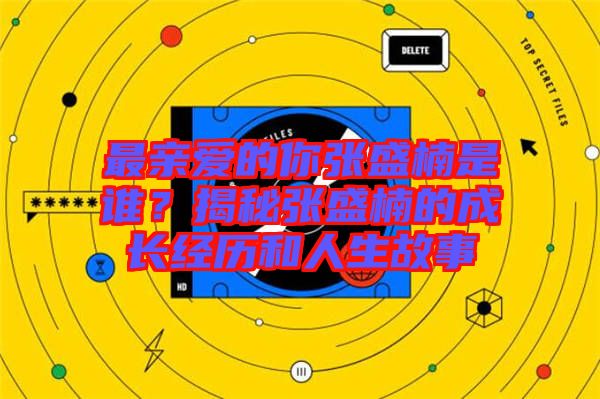 最親愛的你張盛楠是誰？揭秘張盛楠的成長(zhǎng)經(jīng)歷和人生故事