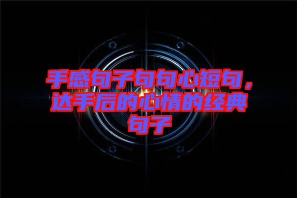 手感句子句句心短句，達(dá)手后的心情的經(jīng)典句子