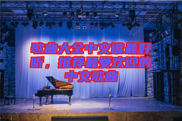 歌曲大全中文誰(shuí)最好聽(tīng)，推薦最受歡迎的中文歌曲