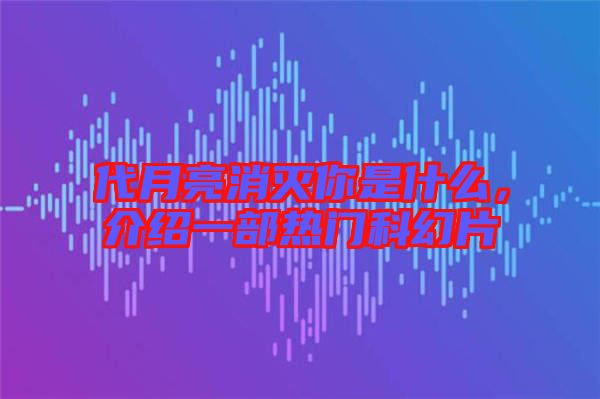 代月亮消滅你是什么，介紹一部熱門(mén)科幻片