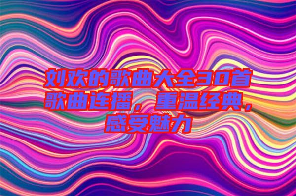 劉歡的歌曲大全30首歌曲連播，重溫經(jīng)典，感受魅力